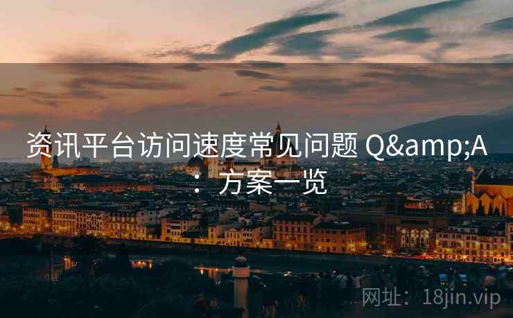 资讯平台访问速度常见问题 Q&A：方案一览