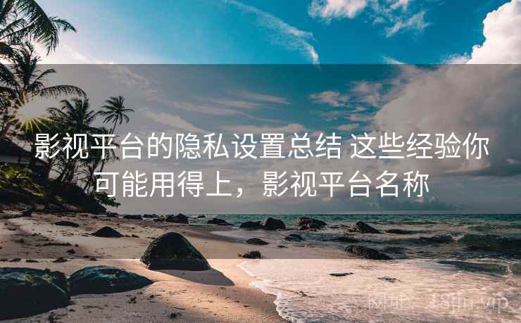 影视平台的隐私设置总结 这些经验你可能用得上，影视平台名称
